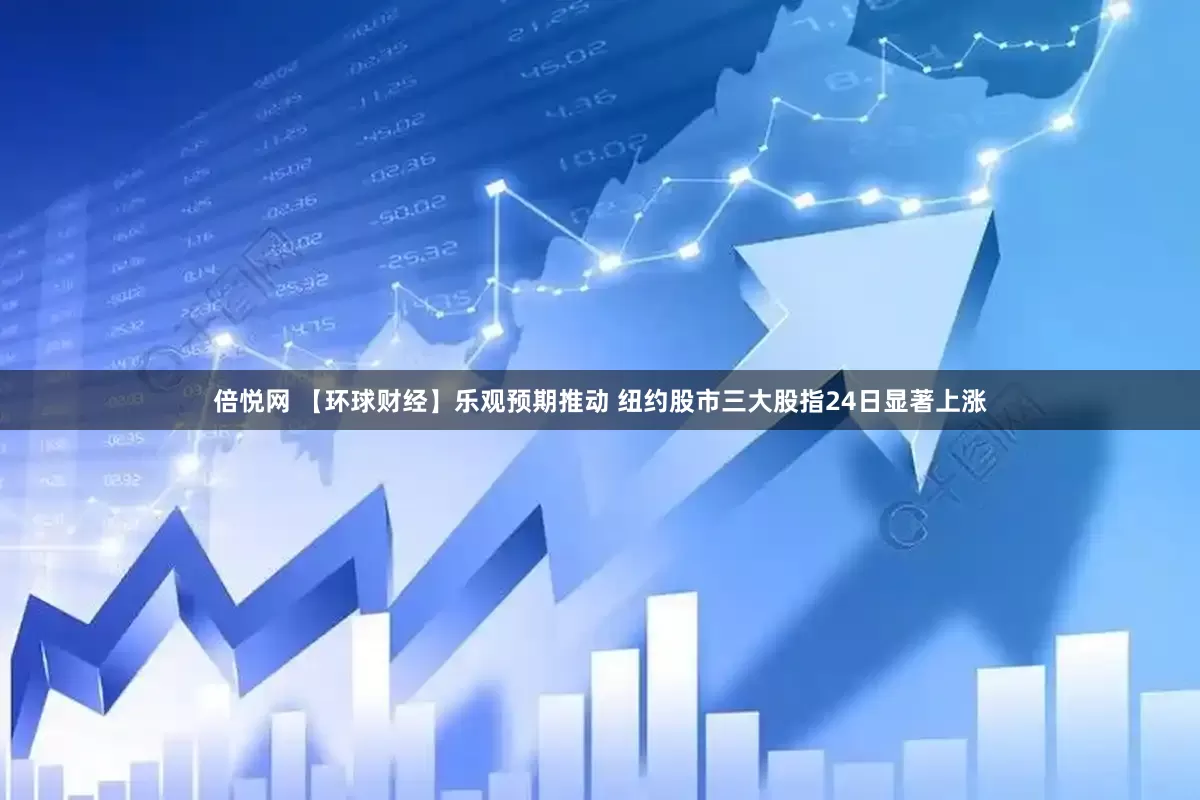 倍悦网 【环球财经】乐观预期推动 纽约股市三大股指24日显著上涨