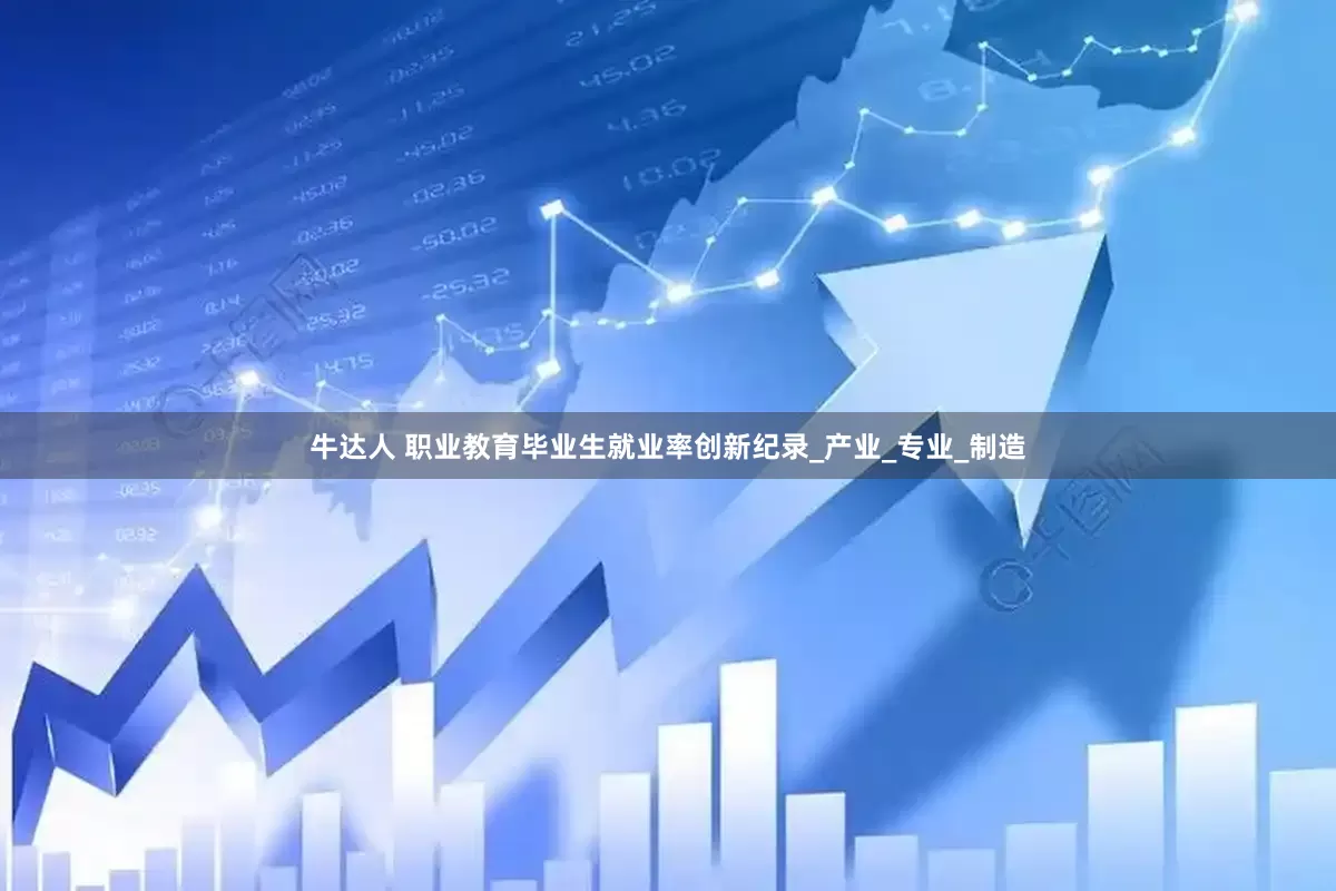 牛达人 职业教育毕业生就业率创新纪录_产业_专业_制造