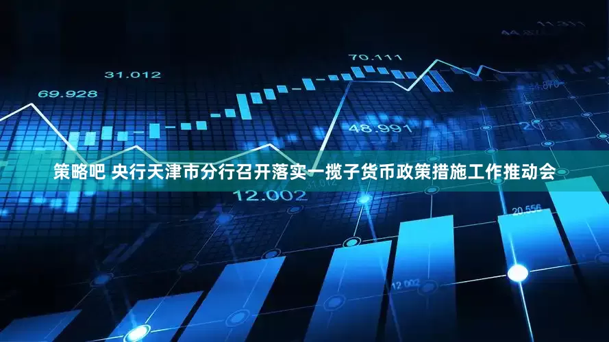 策略吧 央行天津市分行召开落实一揽子货币政策措施工作推动会