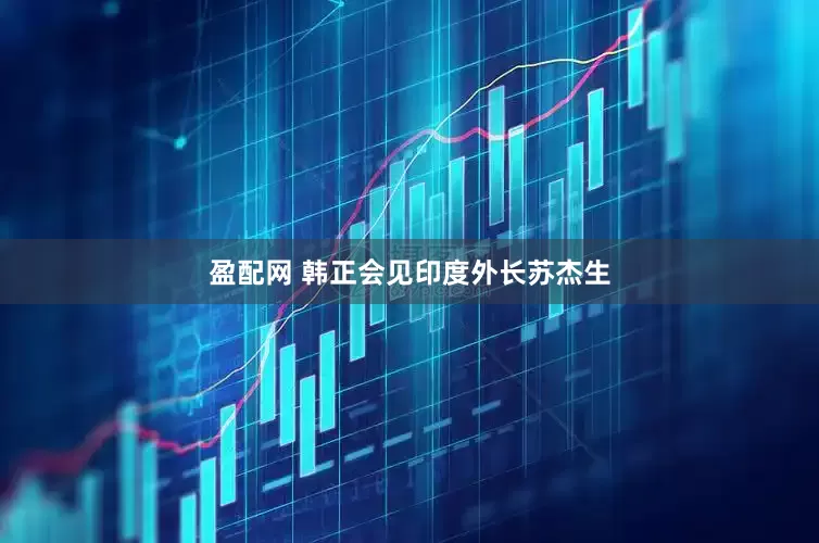 盈配网 韩正会见印度外长苏杰生