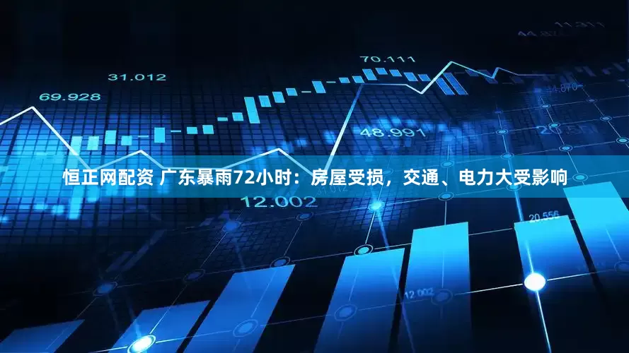 恒正网配资 广东暴雨72小时：房屋受损，交通、电力大受影响