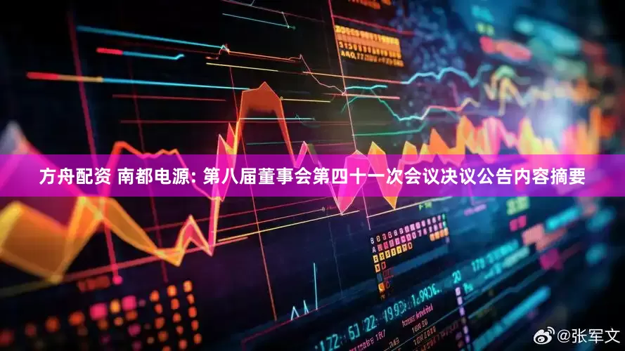 方舟配资 南都电源: 第八届董事会第四十一次会议决议公告内容摘要