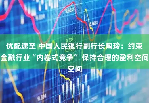 优配速至 中国人民银行副行长陶玲：约束金融行业“内卷式竞争” 保持合理的盈利空间