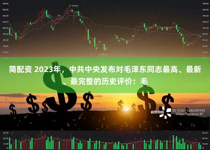 简配资 2023年，中共中央发布对毛泽东同志最高、最新、最完整的历史评价：毛